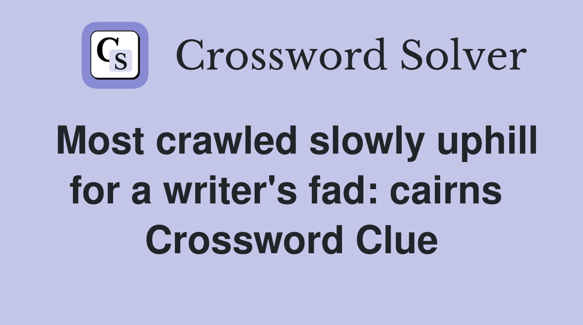 Most crawled slowly uphill for a writer's fad: cairns  Crossword Clue