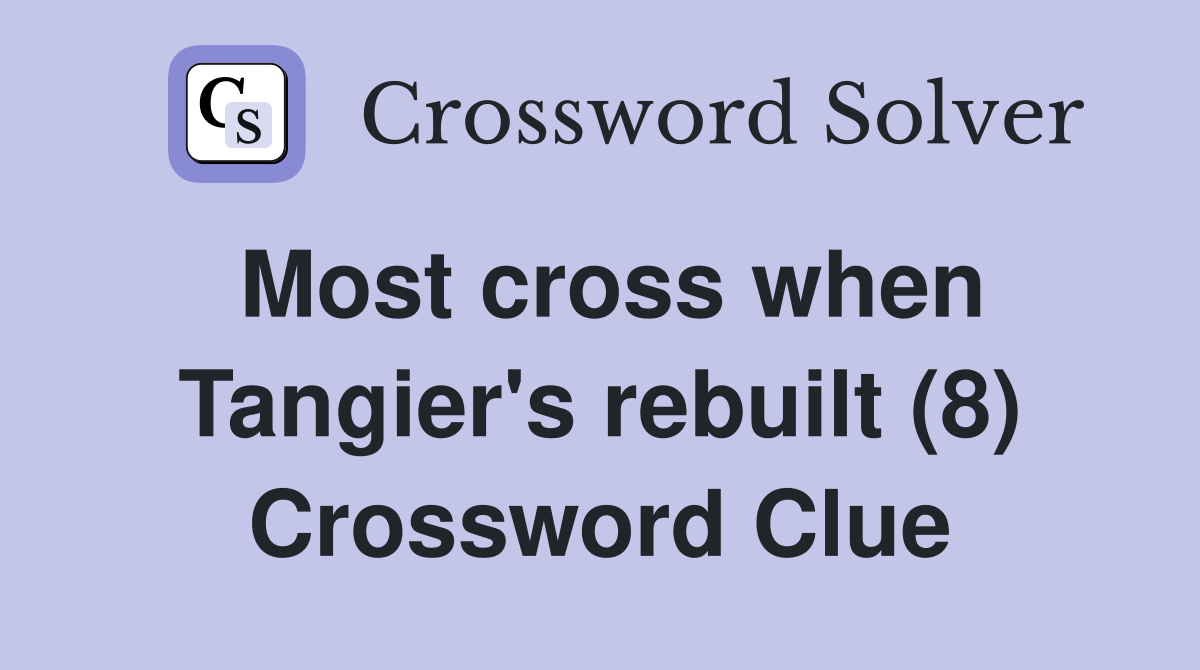 Most cross when Tangier's rebuilt (8) Crossword Clue