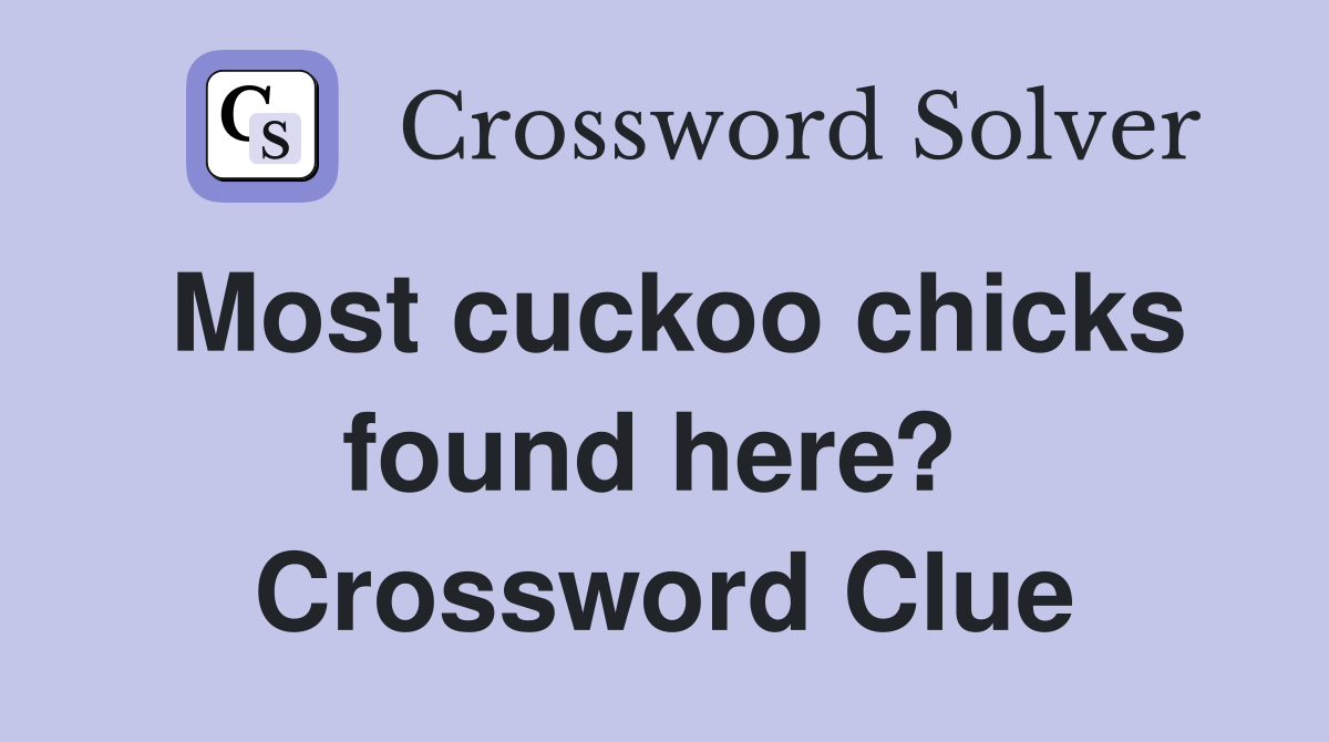 Most cuckoo chicks found here?  Crossword Clue