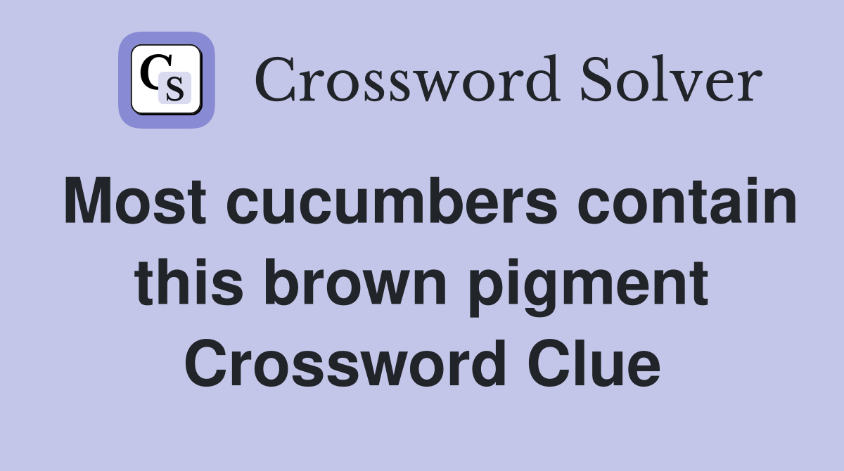Most cucumbers contain this brown pigment Crossword Clue