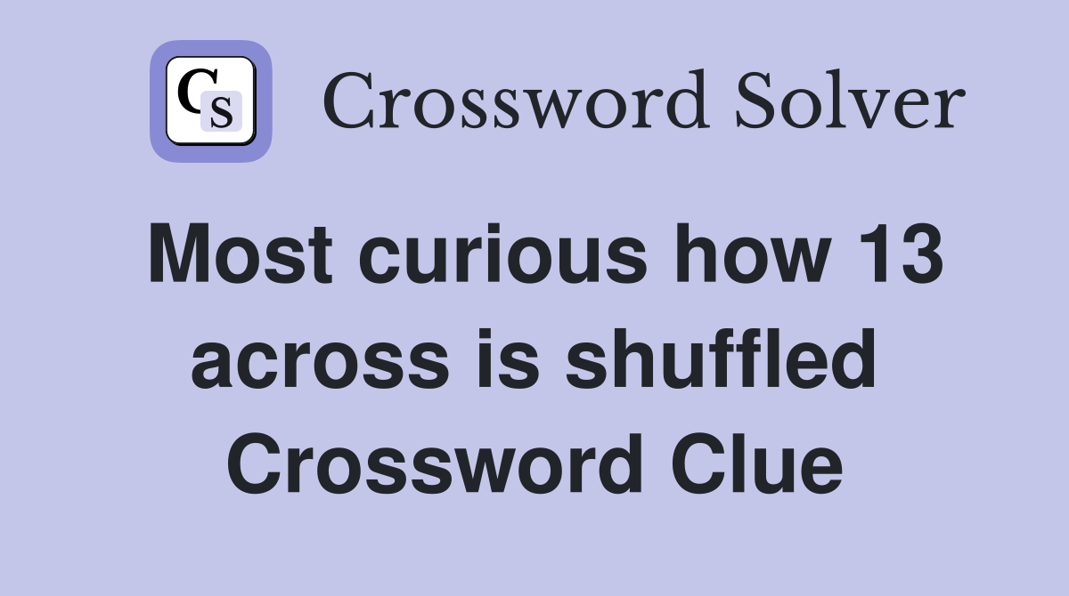Most curious how 13 across is shuffled Crossword Clue