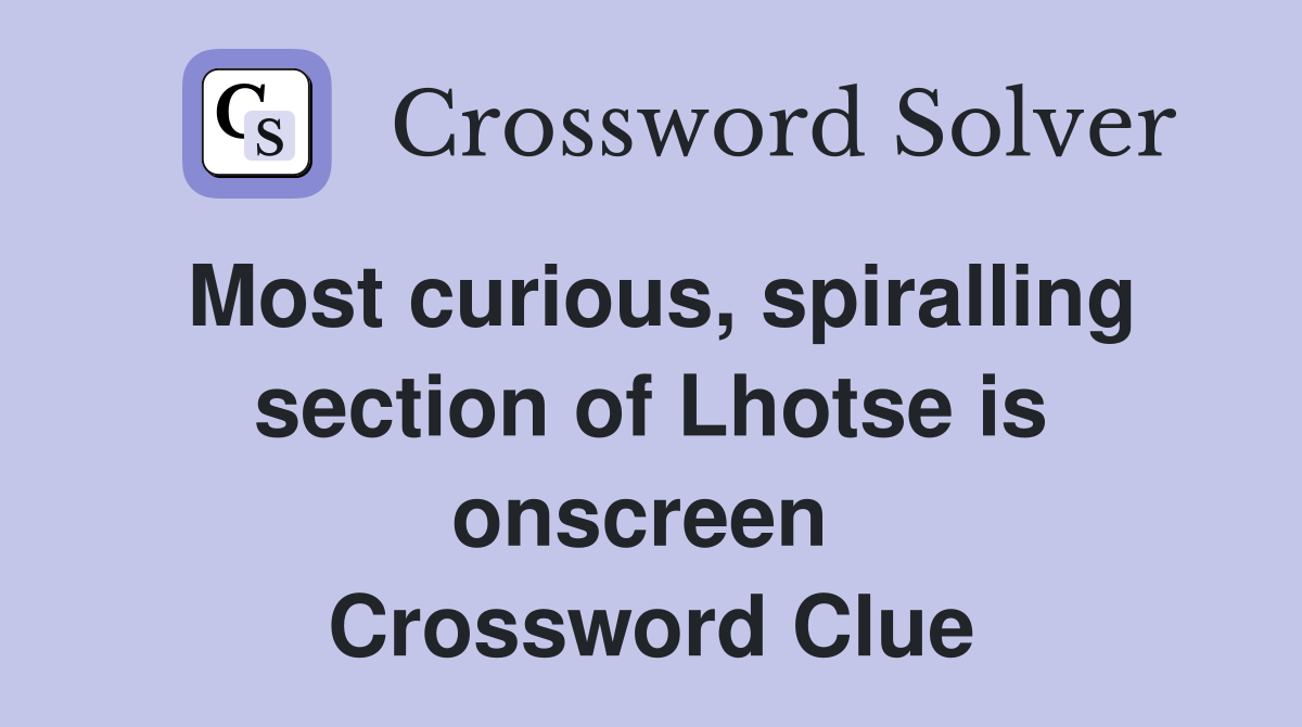 Most curious, spiralling section of Lhotse is onscreen  Crossword Clue