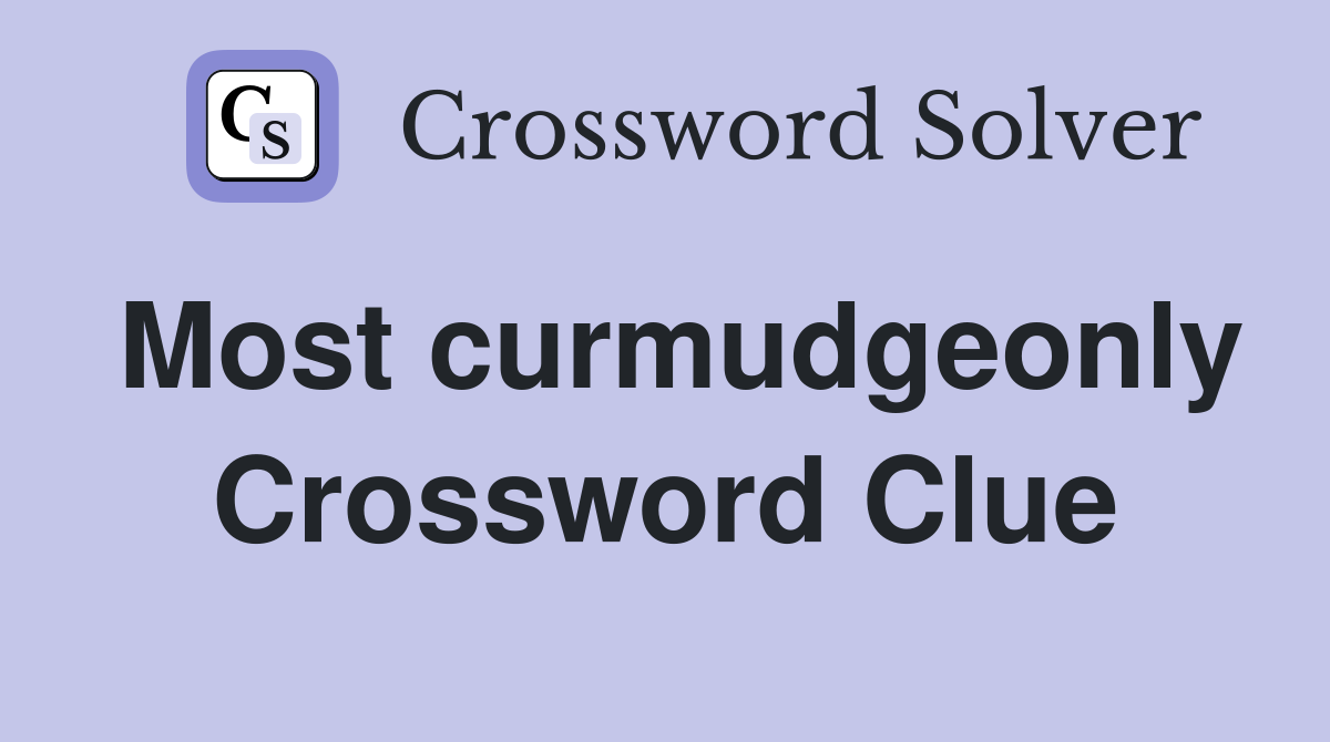 Most curmudgeonly Crossword Clue