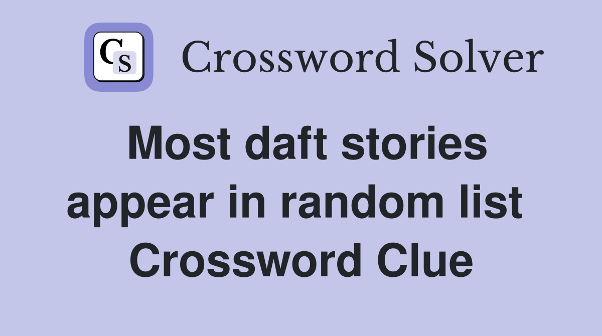 Most daft stories appear in random list  Crossword Clue