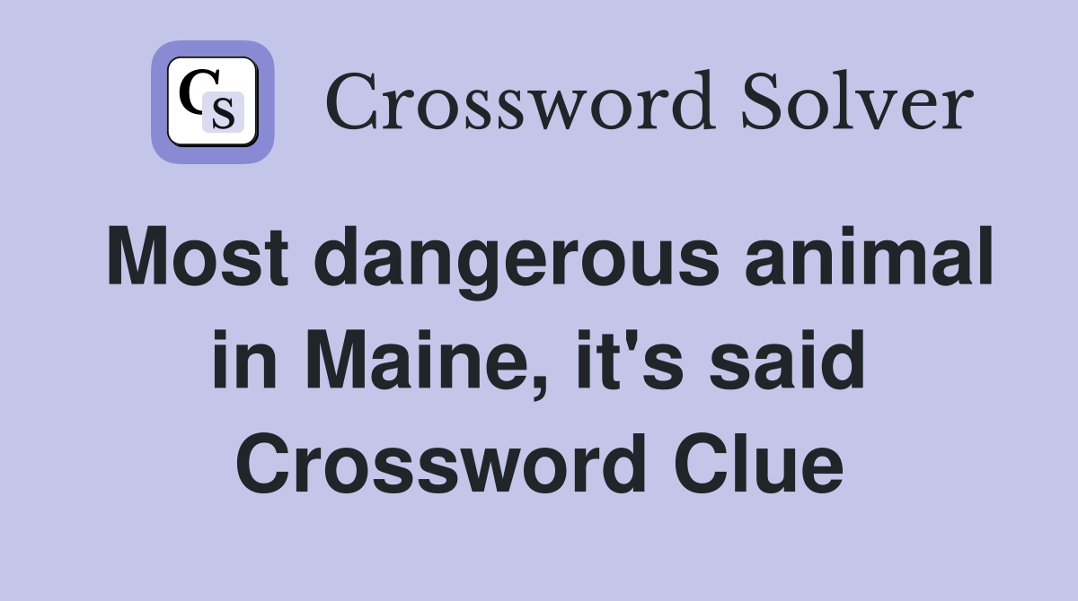 Most dangerous animal in Maine, it's said Crossword Clue