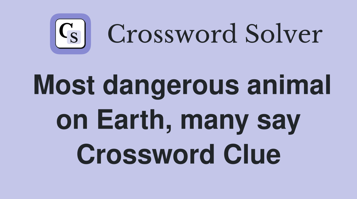 Most dangerous animal on Earth, many say Crossword Clue