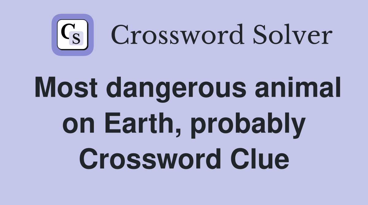 Most dangerous animal on Earth, probably Crossword Clue