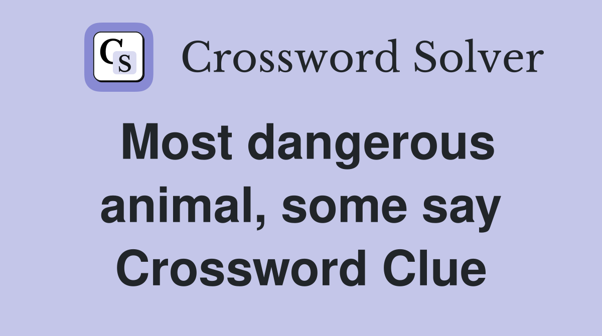 Most dangerous animal, some say Crossword Clue