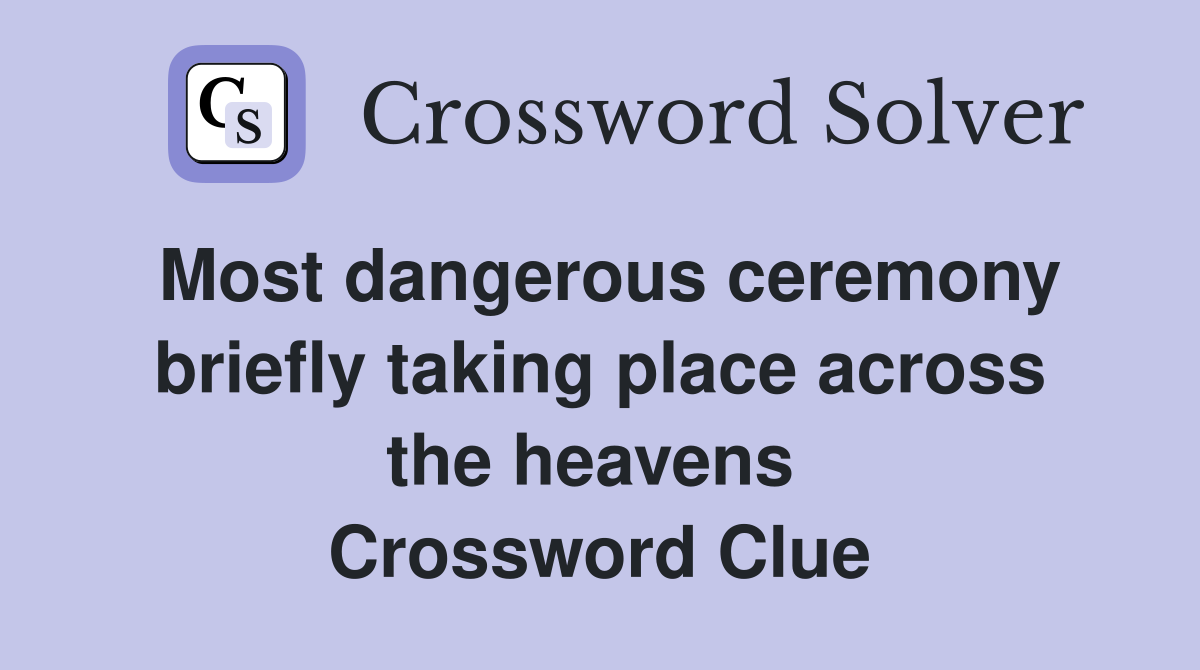 Most dangerous ceremony briefly taking place across the heavens  Crossword Clue