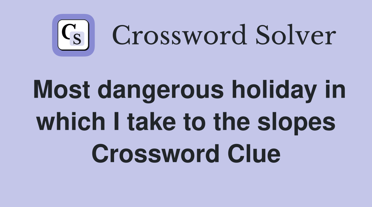 Most dangerous holiday in which I take to the slopes Crossword Clue