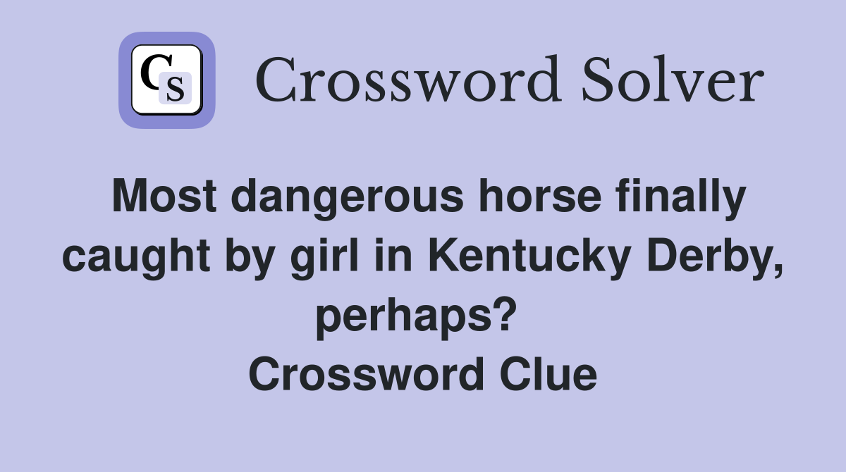 Most dangerous horse finally caught by girl in Kentucky Derby, perhaps?  Crossword Clue