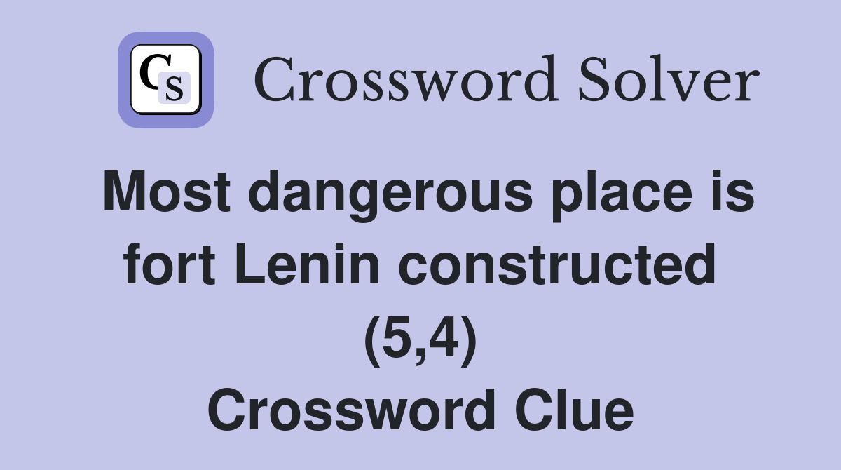 Most dangerous place is fort Lenin constructed (5,4) Crossword Clue