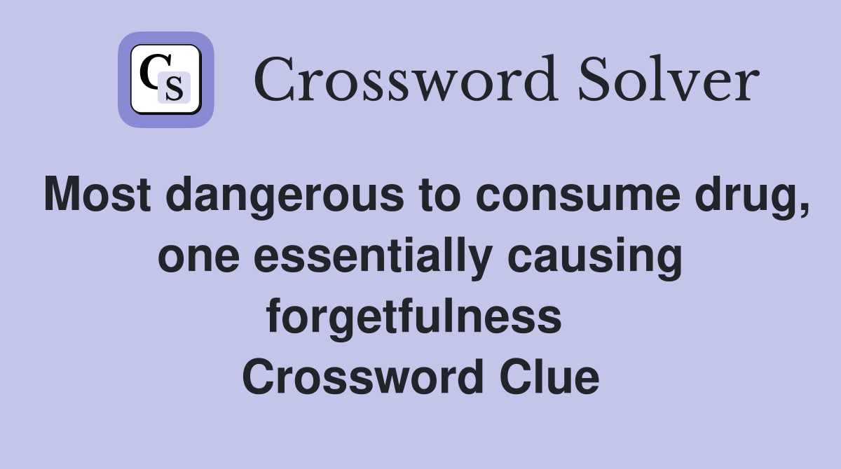 Most dangerous to consume drug, one essentially causing forgetfulness  Crossword Clue