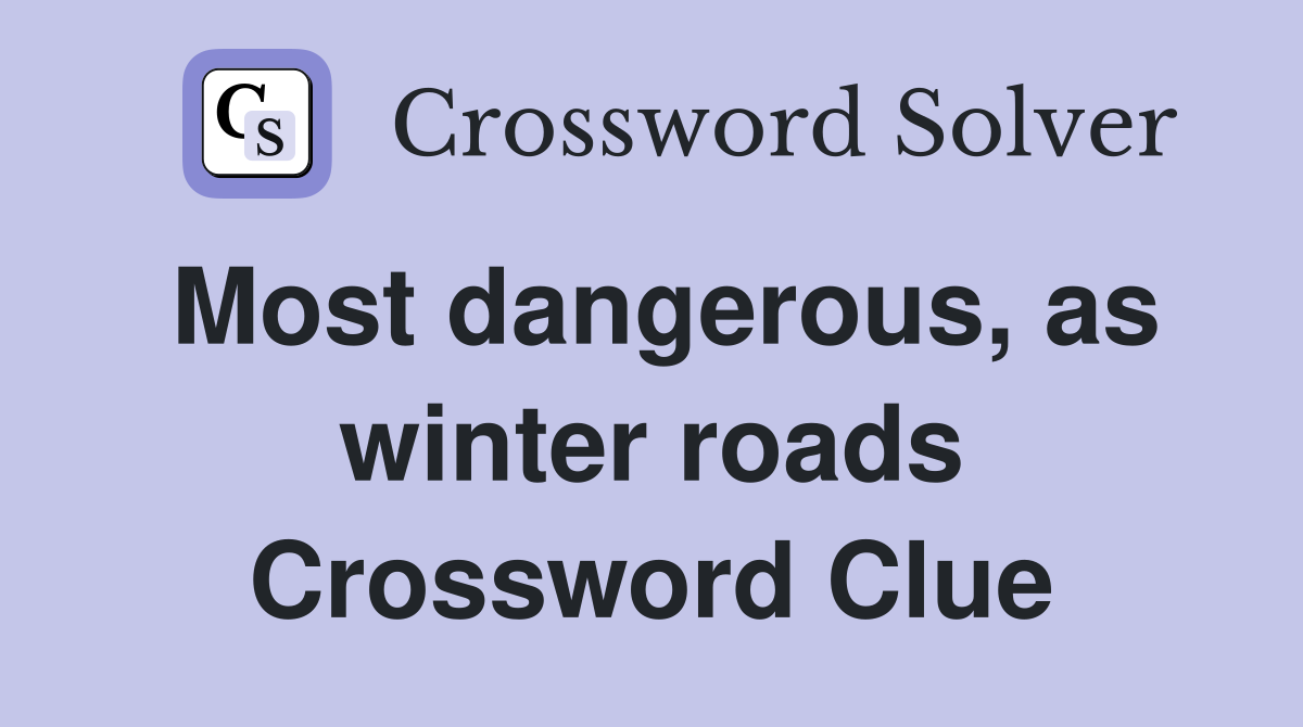 Most dangerous, as winter roads Crossword Clue
