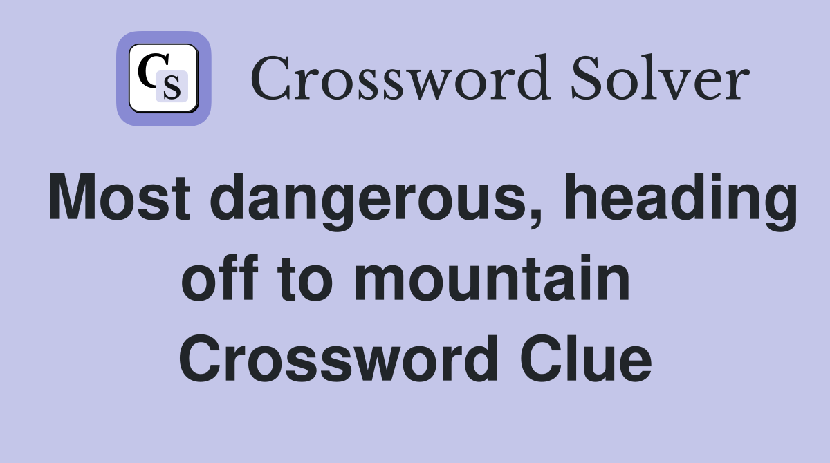 Most dangerous, heading off to mountain  Crossword Clue