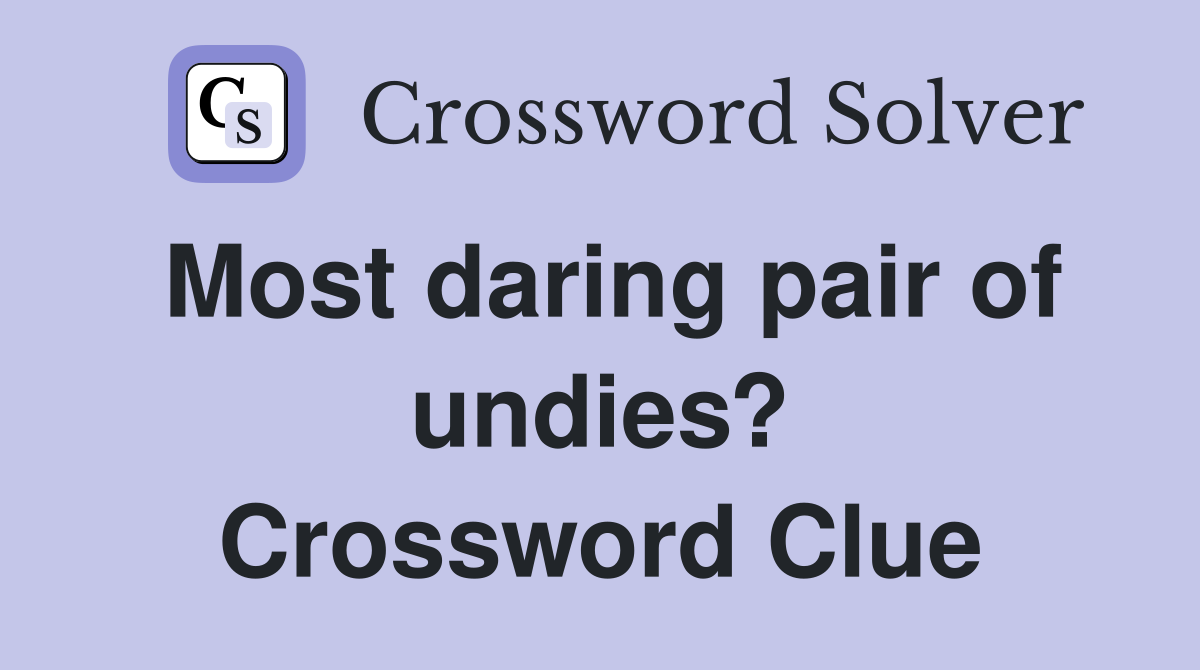 Most daring pair of undies? Crossword Clue