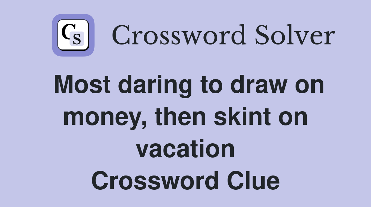 Most daring to draw on money, then skint on vacation Crossword Clue