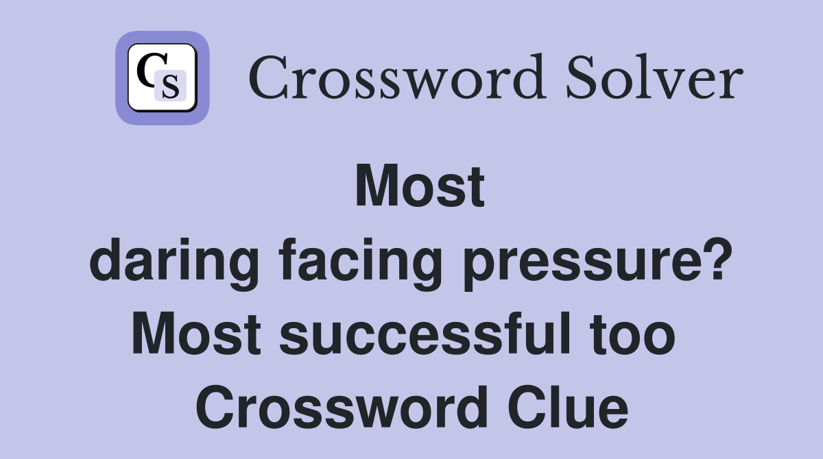 Most daring facing pressure? Most successful too  Crossword Clue