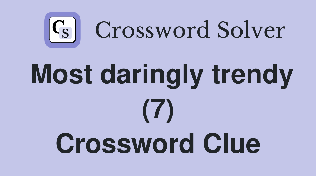 Most daringly trendy (7) Crossword Clue
