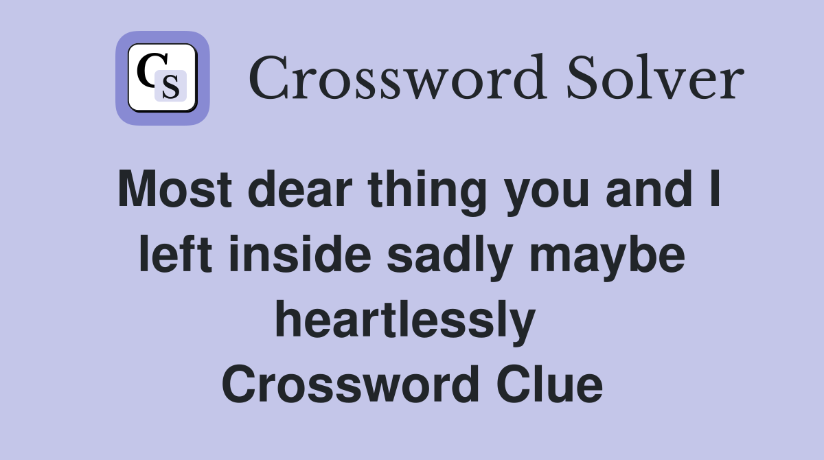 Most dear thing you and I left inside sadly maybe heartlessly  Crossword Clue