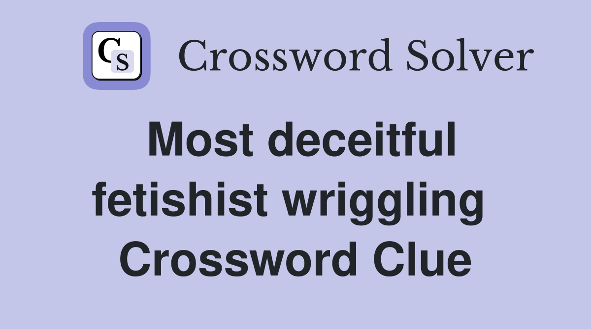 Most deceitful fetishist wriggling  Crossword Clue