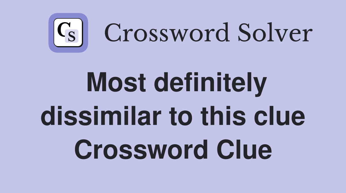 Most definitely dissimilar to this clue Crossword Clue