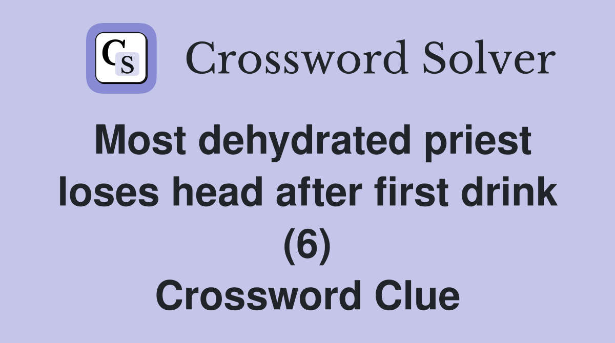 Most dehydrated priest loses head after first drink (6) Crossword Clue