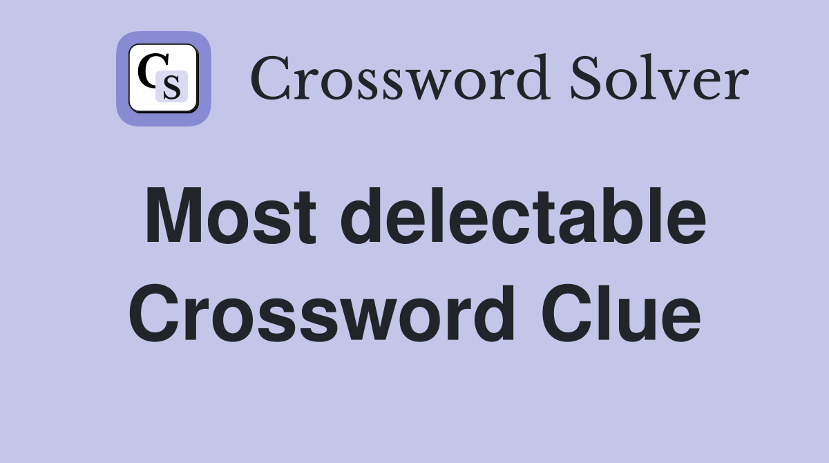 Most delectable Crossword Clue
