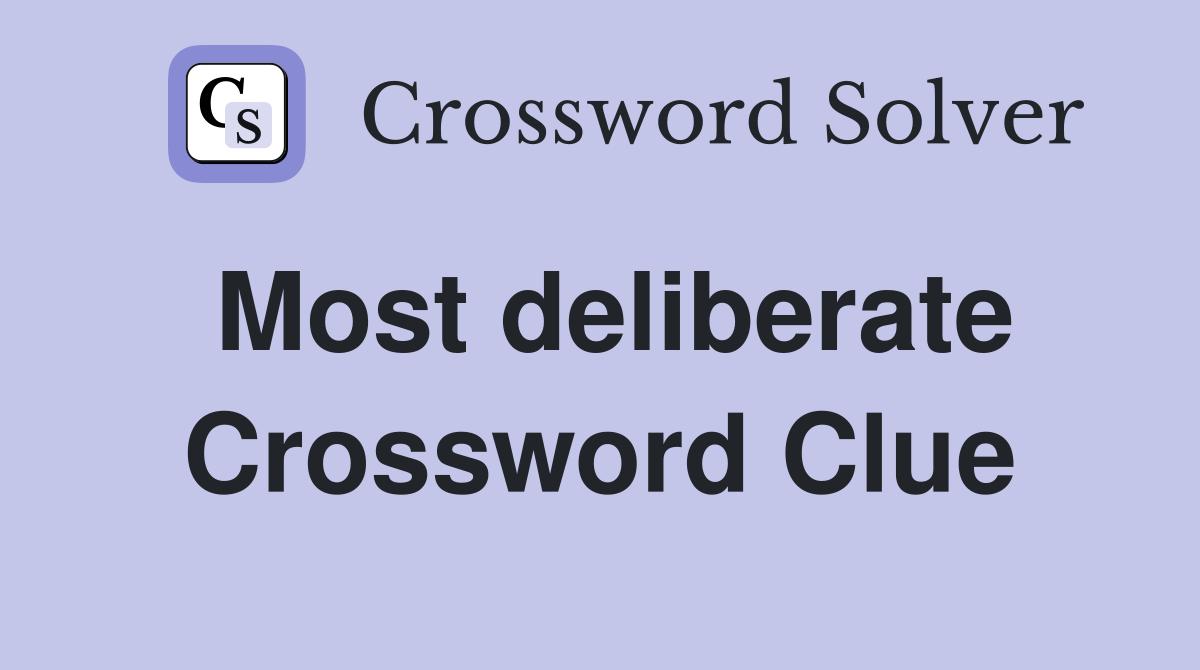 Most deliberate Crossword Clue