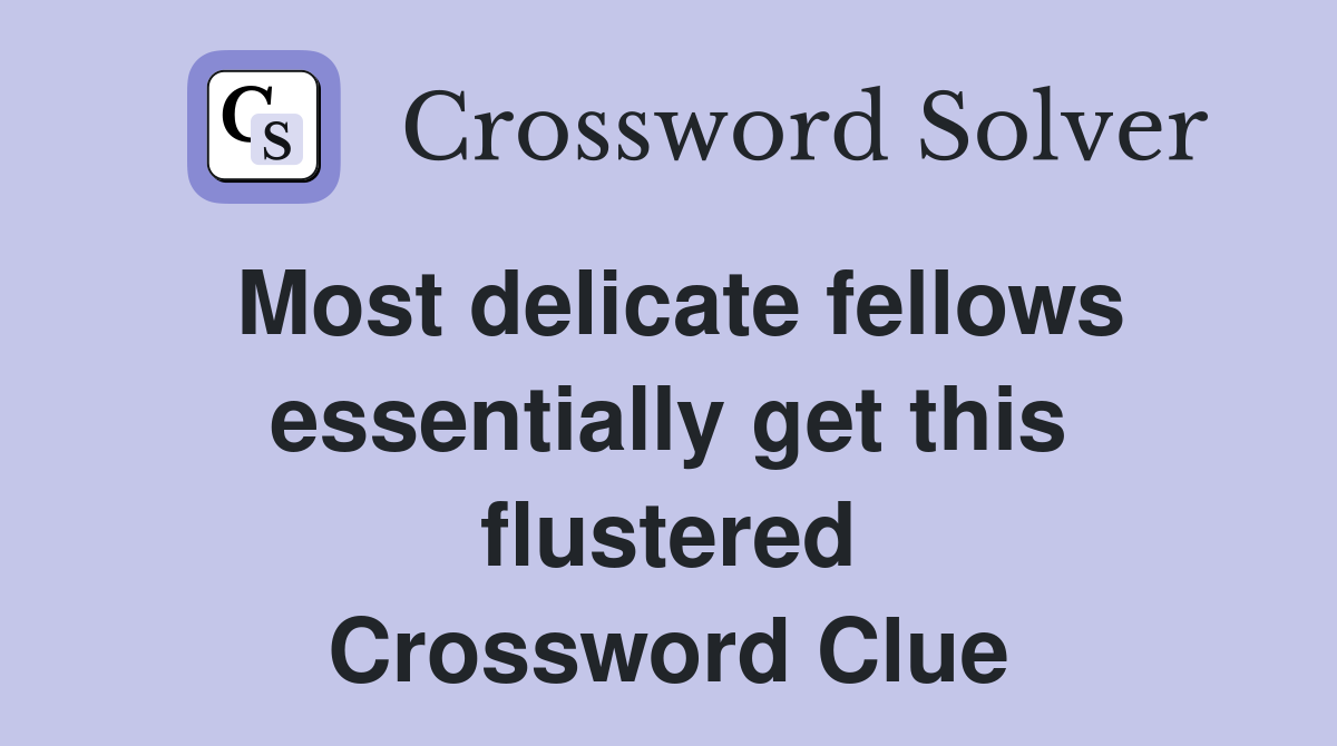 Most delicate fellows essentially get this flustered Crossword Clue