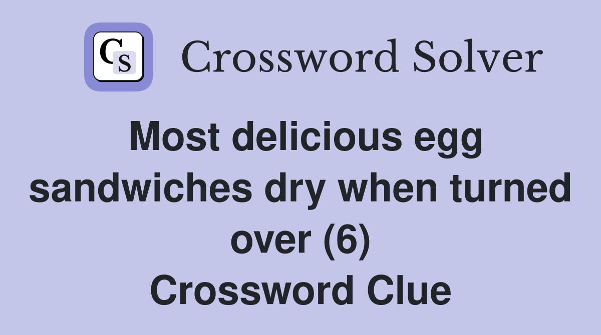 Most delicious egg sandwiches dry when turned over (6) Crossword Clue