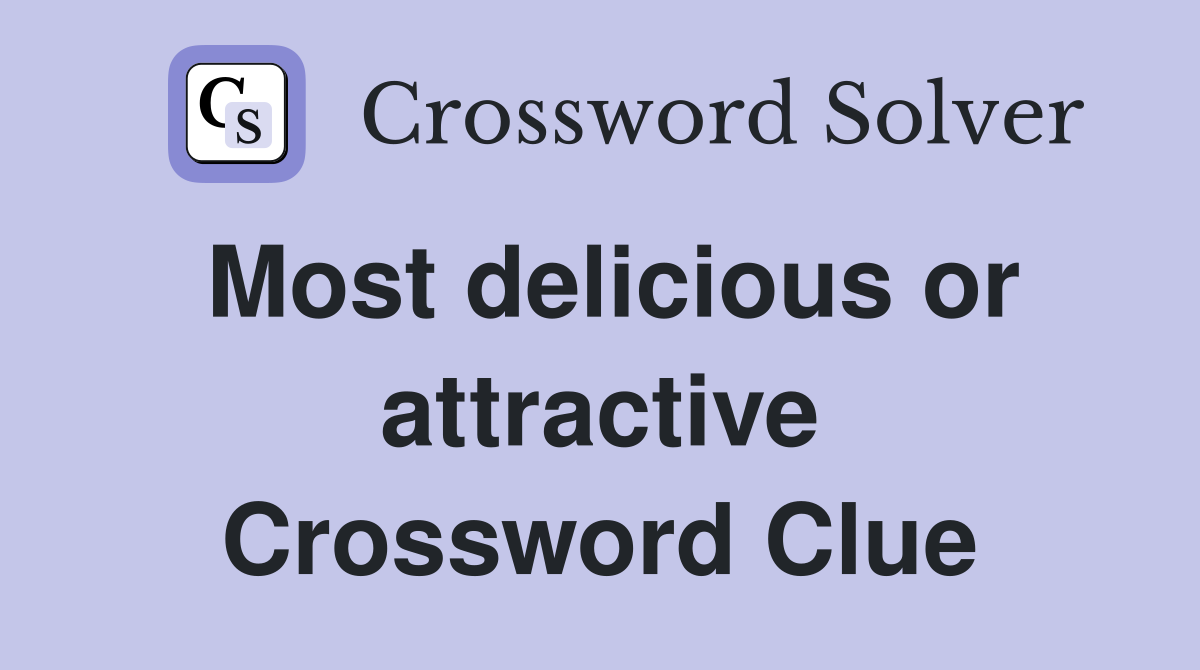Most delicious or attractive Crossword Clue