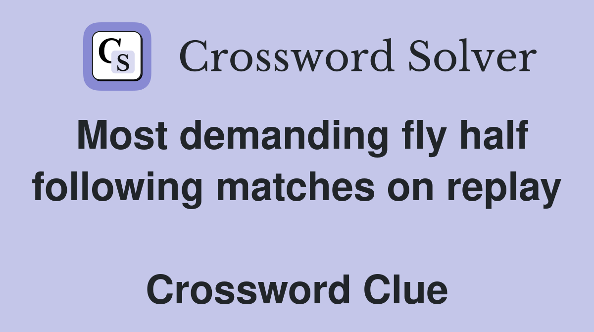 Most demanding fly half following matches on replay  Crossword Clue