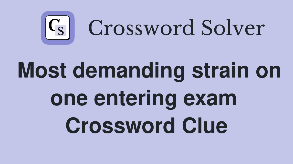 Most demanding strain on one entering exam  Crossword Clue