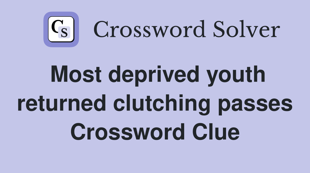 Most deprived youth returned clutching passes Crossword Clue