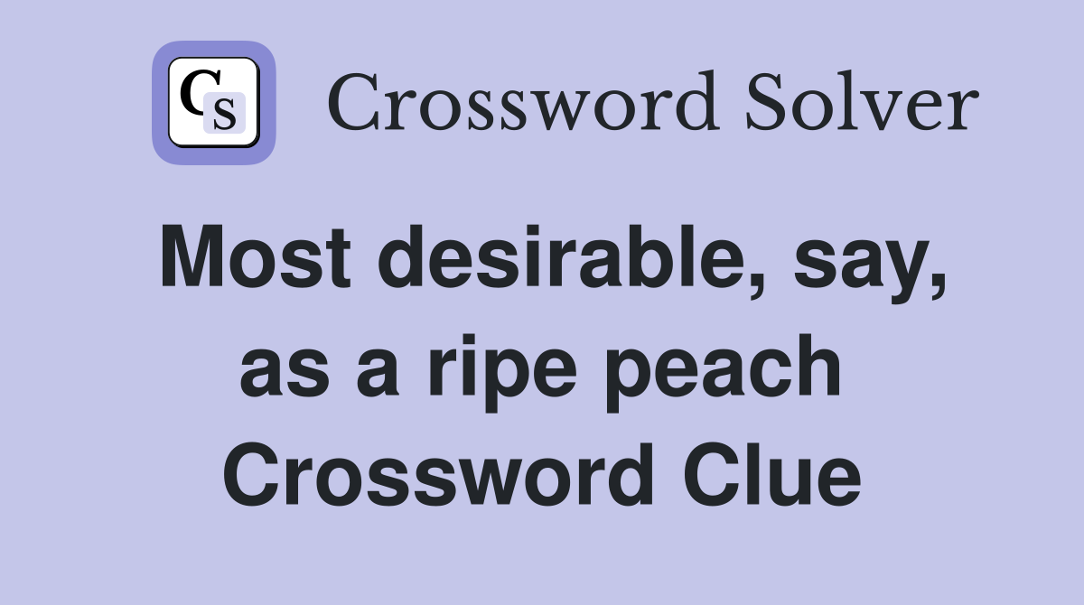 Most desirable, say, as a ripe peach Crossword Clue