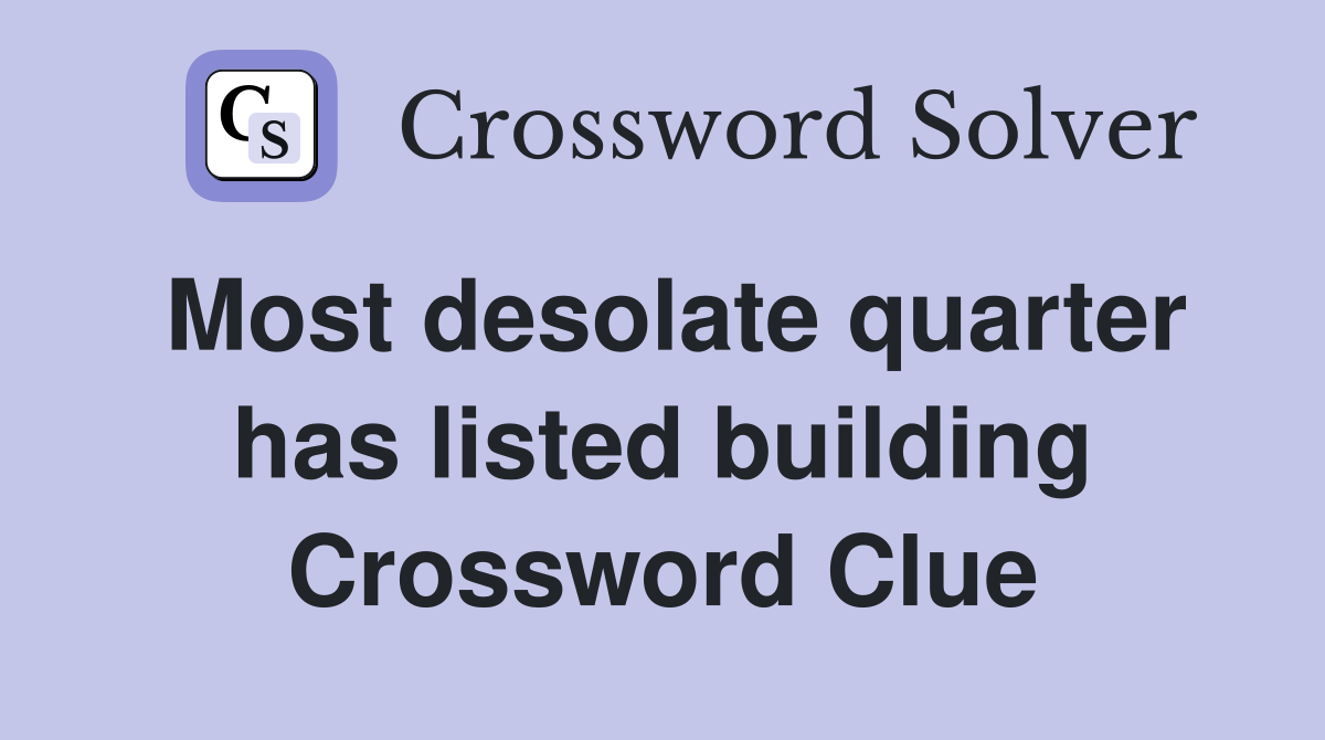 Most desolate quarter has listed building Crossword Clue