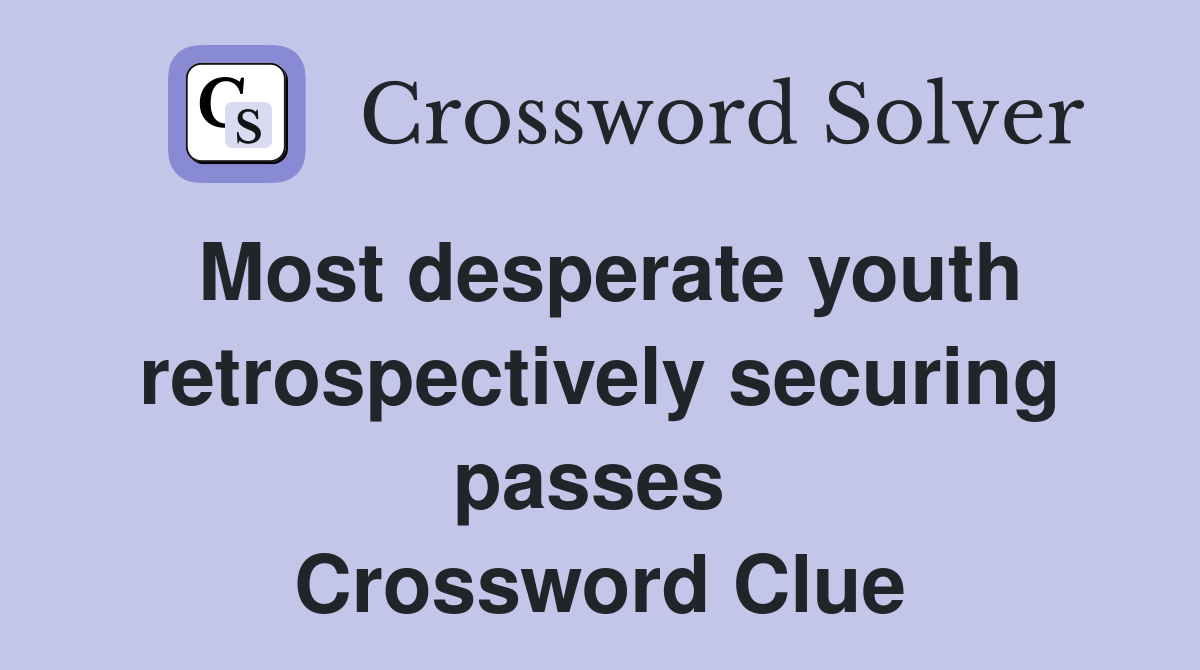 Most desperate youth retrospectively securing passes  Crossword Clue