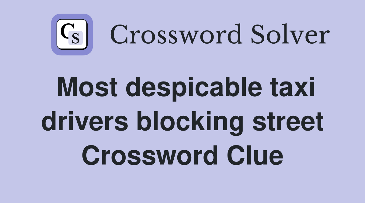 Most despicable taxi drivers blocking street Crossword Clue