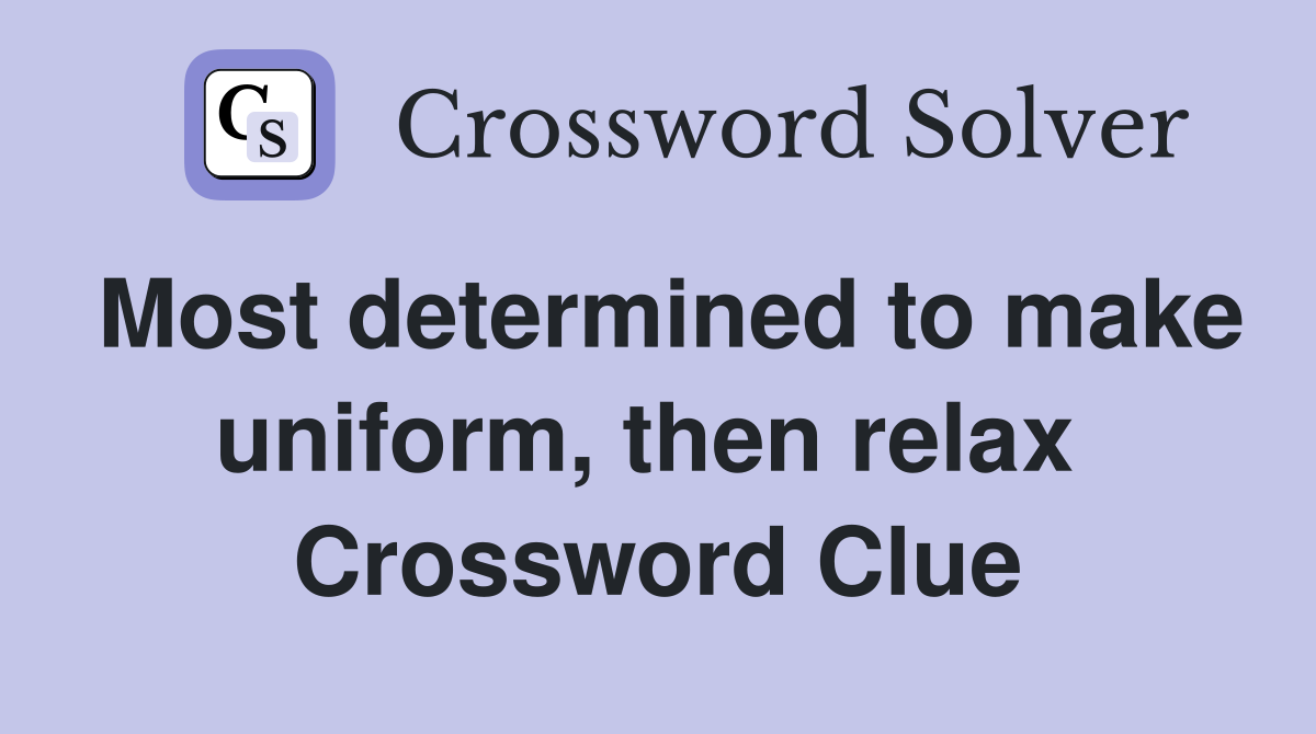Most determined to make uniform, then relax  Crossword Clue