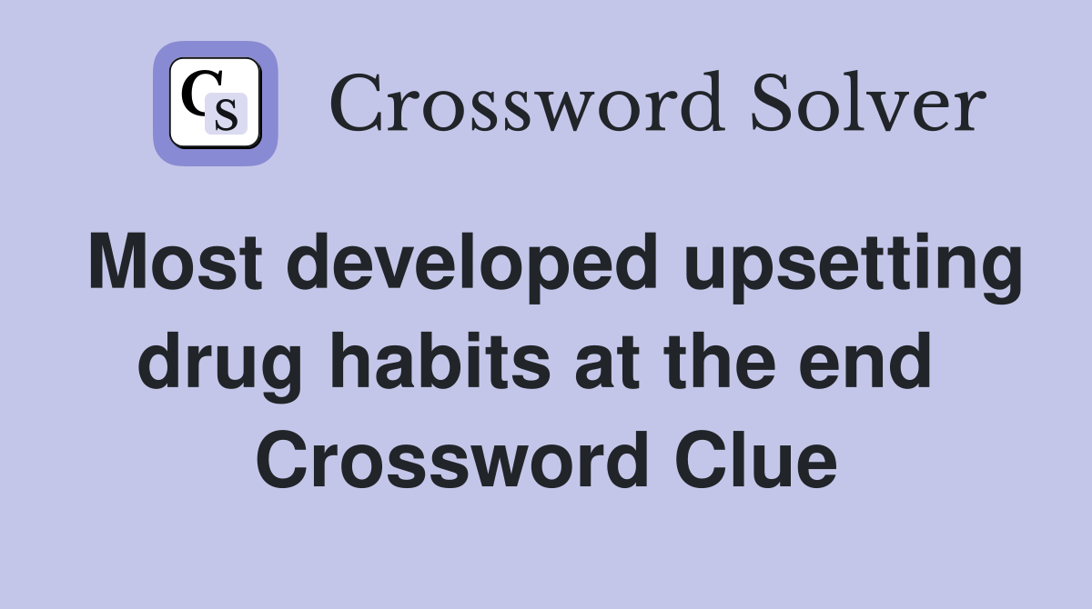 Most developed upsetting drug habits at the end  Crossword Clue