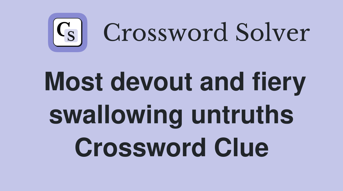 Most devout and fiery swallowing untruths Crossword Clue