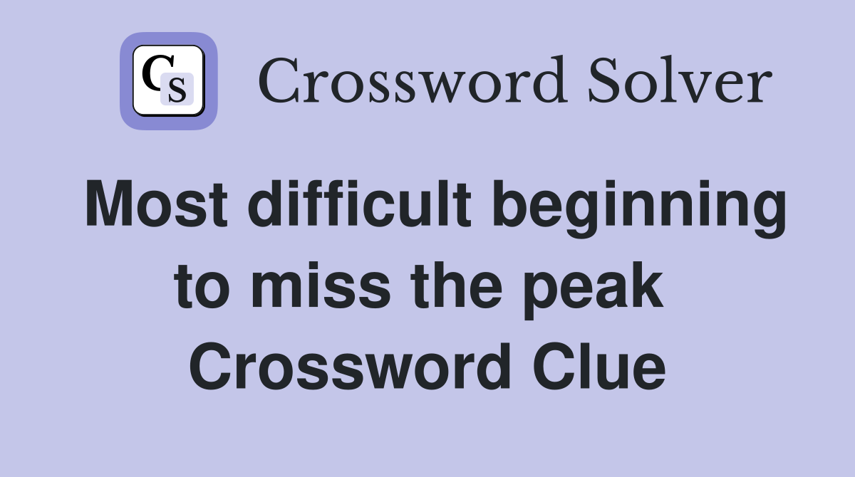Most difficult beginning to miss the peak  Crossword Clue