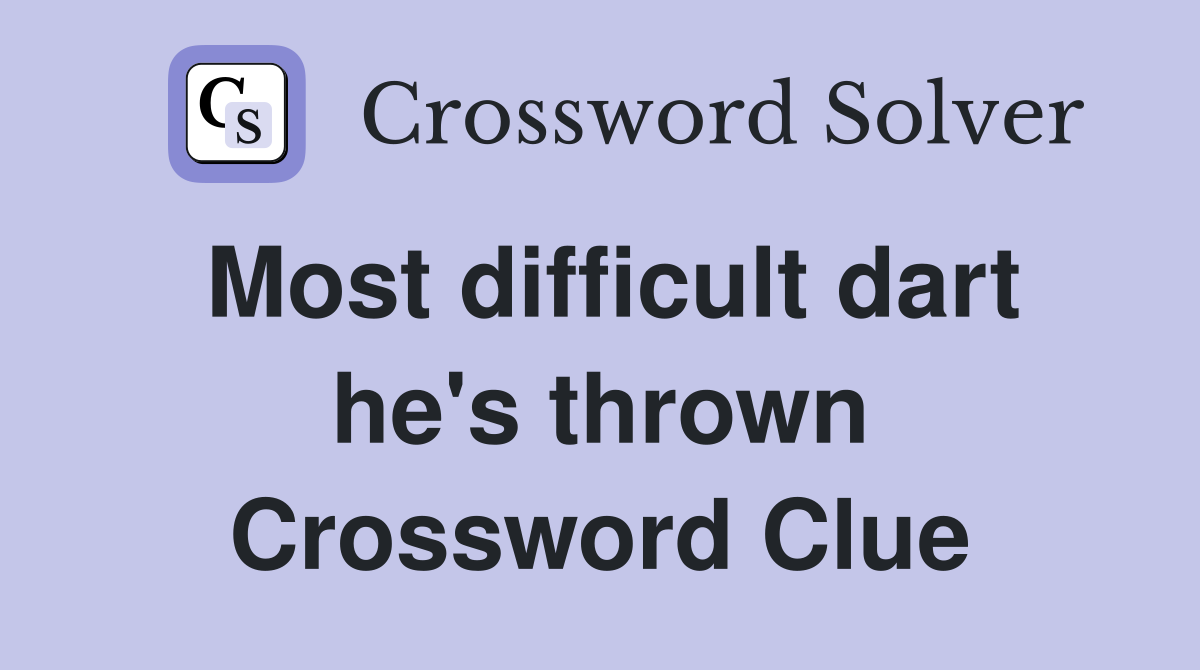 Most difficult dart he's thrown Crossword Clue