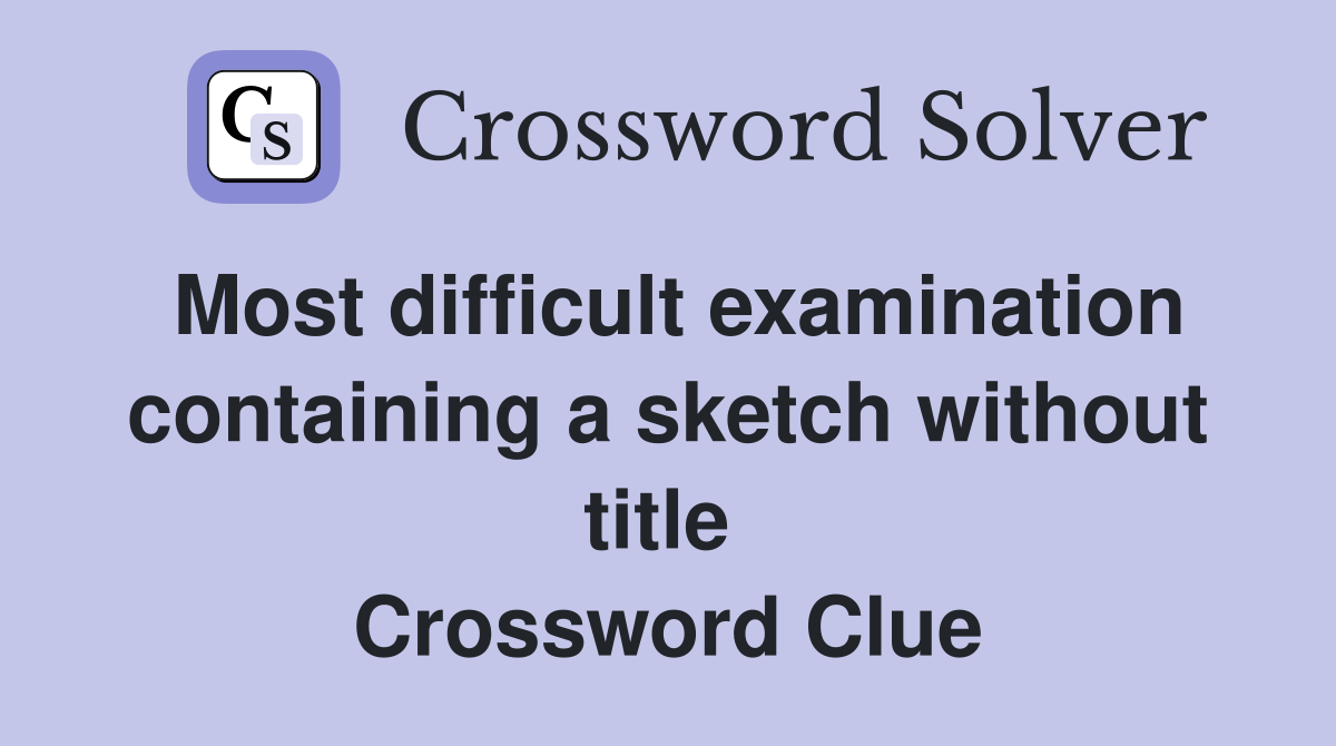 Most difficult examination containing a sketch without title  Crossword Clue