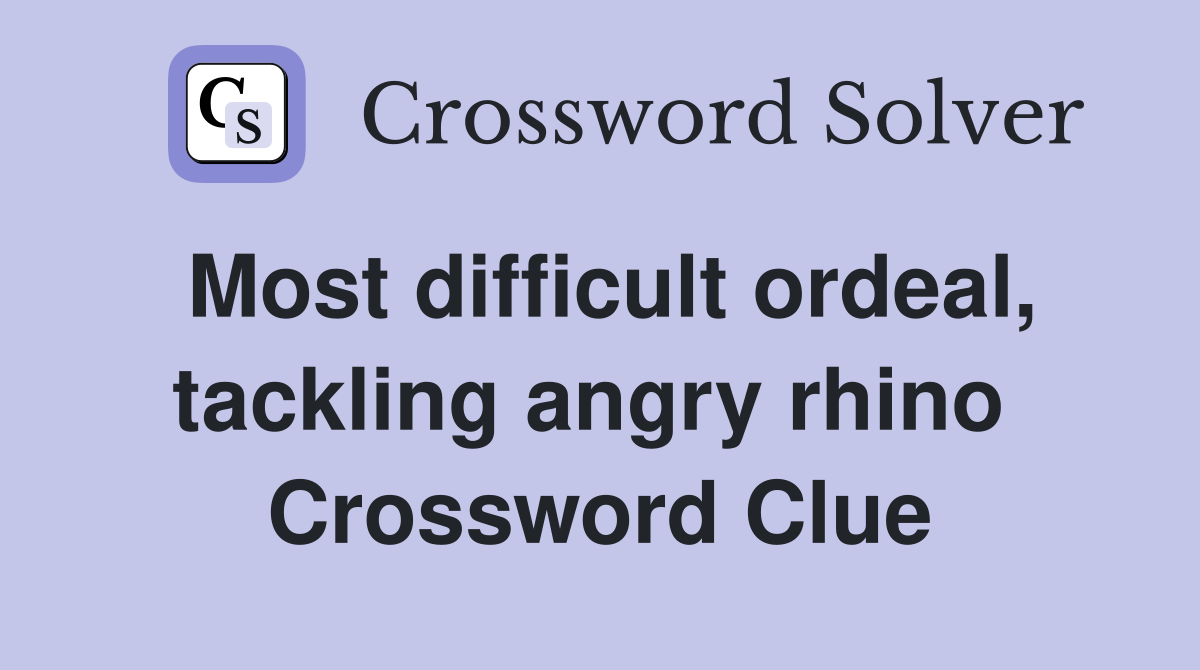 Most difficult ordeal, tackling angry rhino  Crossword Clue