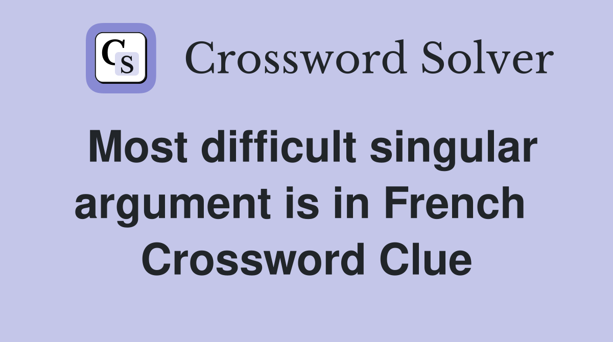 Most difficult singular argument is in French  Crossword Clue