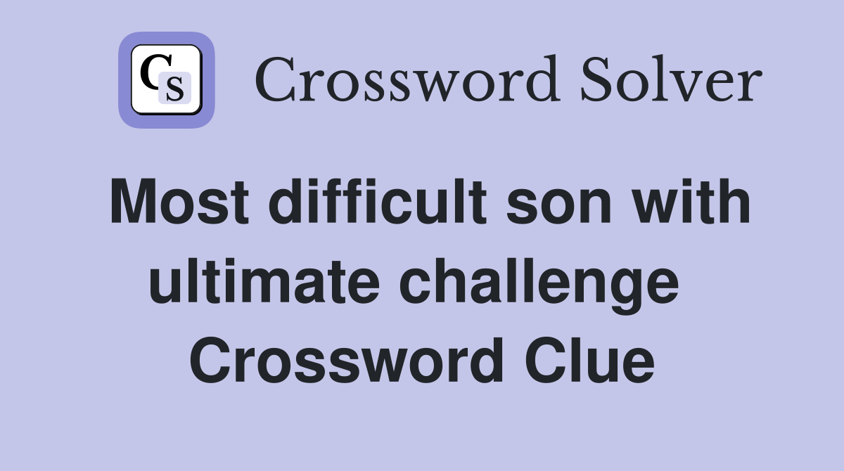 Most difficult son with ultimate challenge  Crossword Clue