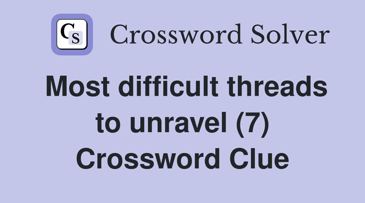 Most difficult threads to unravel (7) Crossword Clue