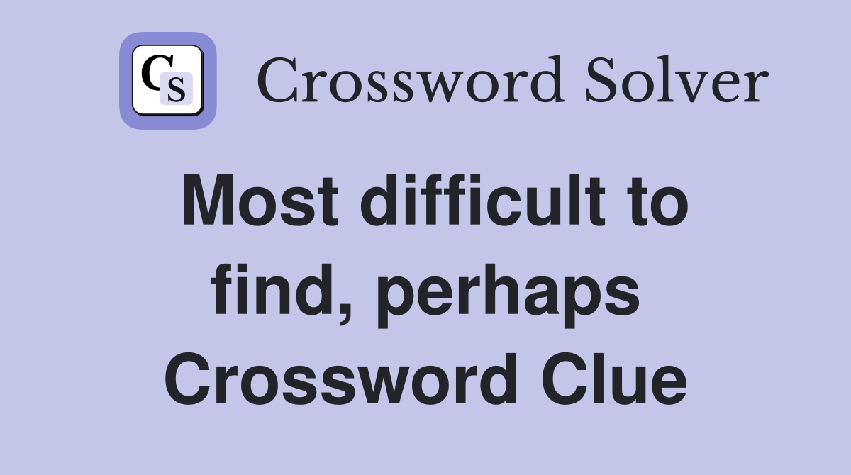 Most difficult to find, perhaps Crossword Clue
